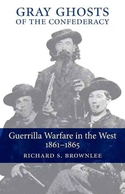 Gray Ghosts of the Confederacy: Guerrilla Warfare in the West, 1861--1865 - Paperback