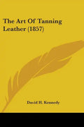 The Art Of Tanning Leather (1857) - Paperback