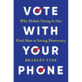 Vote with Your Phone: Why Mobile Voting Is Our Final Shot at Saving Democracy - Paperback