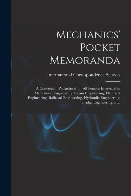 Mechanics' Pocket Memoranda; a Convenient Pocketbook for All Persons Interested in Mechanical Engineering, Steam Engineering, Electrical Engineering, - Paperback