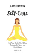 Self-Care: A Course in Self-Care: Heal Your Body, Mind & Soul Through Self-Love and Mindfulness - Paperback