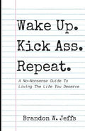 Wake Up. Kick Ass. Repeat.: A No-Nonsense Guide To Living The Life You Deserve - Paperback
