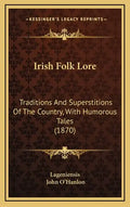 Irish Folk Lore: Traditions And Superstitions Of The Country, With Humorous Tales (1870) - Hardcover