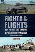 Fights & Flights with the Royal Naval Air Service: A Personal Account of Service with Armoured Cars and Aircraft During the First World War - Hardcover