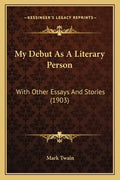 My Debut As A Literary Person: With Other Essays And Stories (1903) - Paperback