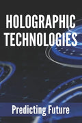 Holographic Technologies: Predicting Future: Holographic Display Technology - Paperback