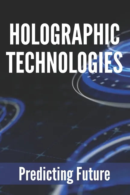 Holographic Technologies: Predicting Future: Holographic Display Technology - Paperback