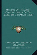 Manual Of The Arch-Confraternity Of The Cord Of S. Francis (1878) - Paperback