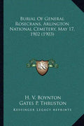 Burial Of General Rosecrans, Arlington National Cemetery, May 17, 1902 (1903) - Paperback