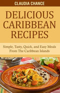 Delicious Caribbean Recipes: Simple, Tasty, Quick, and Easy Meals From The Caribbean Islands - Paperback