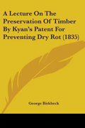 A Lecture On The Preservation Of Timber By Kyan's Patent For Preventing Dry Rot (1835) - Paperback