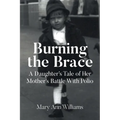 Burning the Brace: A Daughter's Tale of Her Mothers Battle With Polio - Paperback