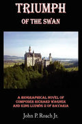 Triumph Of The Swan: A Biographical Novel of Composer Richard Wagner and King Ludwig II of Bavaria - Paperback