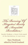The Burning Of Kingston during the American Revolution: Rachel DuMont, a brave little maid of the Revolution: A true story of the burning of Kingston - Paperback