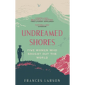 Undreamed Shores: Five Women Who Sought Out the World - Paperback