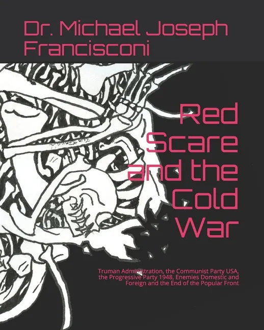 Red Scare and the Cold War: Truman Administration, the Communist Party USA, the Progressive Party 1948, Enemies Domestic and Foreign and the End o - Paperback