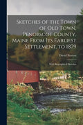 Sketches of the Town of Old Town, Penobscot County, Maine From Its Earliest Settlement, to 1879; With Biographical Sketches - Paperback