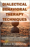 Dialectical Behavioral Therapy Techniques: Comprehensive Philosophy and Theories of Dialectical Thinking Approach and Cognitive Behavioral Therapy for - Paperback