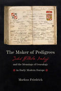 Maker of Pedigrees: Jakob Wilhelm Imhoff and the Meanings of Genealogy in Early Modern Europe - Hardcover