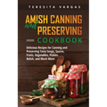 Amish Canning and Preserving COOKBOOK: Delicious Recipes for Canning and Preserving Tasty Soups, Sauces, Fruits, Vegetables, Pickles, Relish, and Much - Paperback