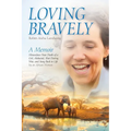 Loving Bravely: A Memoir Miraculous Near Death of a Girl, Abducted, Shot During War, and Sung Back to Life by an African Woman - Paperback