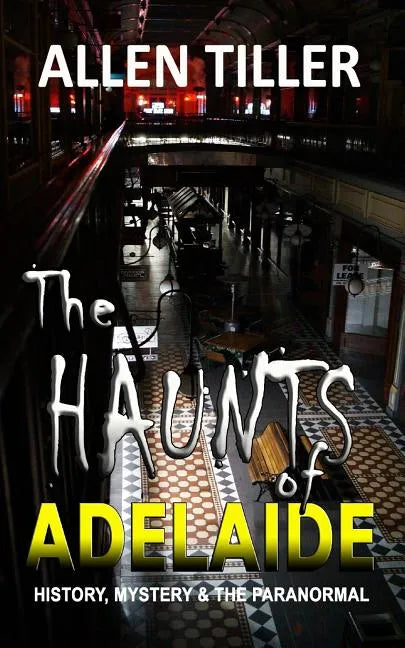 The HAUNTS of ADELAIDE: History, Mystery and the Paranormal - Paperback