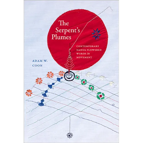 The Serpent's Plumes: Contemporary Nahua Flowered Words in Movement - Hardcover