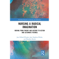 Nursing a Radical Imagination: Moving from Theory and History to Action and Alternate Futures - Paperback