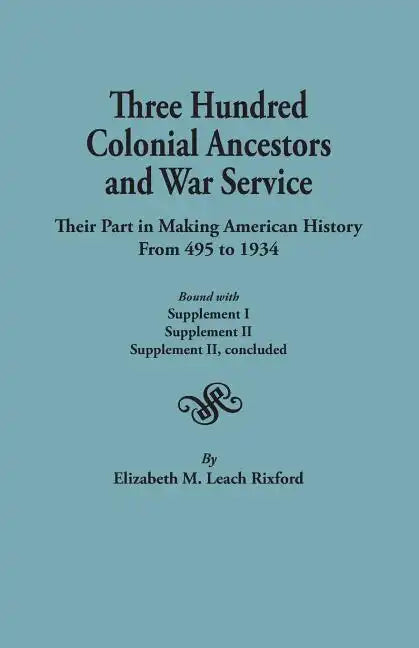 Three Hundred Colonial Ancestors and War Service: Their Part in Making American History from 495 to 1934. Bound with Supplement I, Supplement II, Supp - Paperback