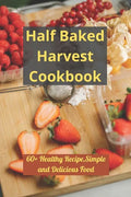 Half Baked Harvest Cookbook: 60+ Healthy Recipe, Simple and Delicious Food - Paperback