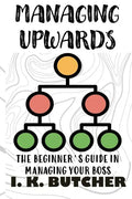 Managing Upwards: The Beginner's Guide in Managing Your Boss - Paperback