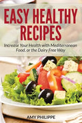 Easy Healthy Recipes: Increase Your Health with Mediterranean Food, or the Dairy Free Way - Paperback