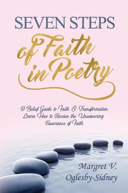 Seven Steps of Faith in Poetry: A Belief Guide to Faith & Transformation Learn How to Receive the Unwavering Assurance of Faith - Paperback