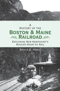 A History of the Boston and Maine Railroad: Exploring New Hampshire's Rugged Heart by Rail - Hardcover