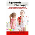 Speech Therapy: Effective Speech Therapy Strategies for Children (Helpful Games and Therapy Ideas for Parents to Try at Home) - Paperback
