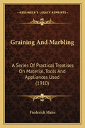 Graining and Marbling: A Series of Practical Treatises on Material, Tools and Appliances Used (1910) - Paperback