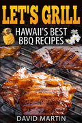 Let's Grill! Hawaii's Best BBQ Recipes: Barbecue Grilling, Smoking, and Slow Cooking Meats, Fish, Seafood, Sides, Vegetables, and Desserts - Paperback