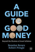 A Guide to Good Money: Beyond the Illusions of Asset Inflation - Paperback