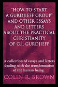 "How to start a Gurdjieff Group" and Other Essays and Letters About the Practical Christianity of G.I. Gurdjieff: A collection of essays and letters d - Paperback