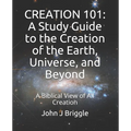 Creation 101: A Study Guide To The Creation of The Earth, Universe, and Beyond: A Biblical View of Creation - Paperback