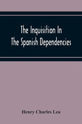 The Inquisition In The Spanish Dependencies: Sicily - Naples - Sardinia - Milan - The Canaries - Mexico - Peru - New Granada - Paperback