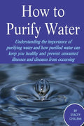 How to Purify Your Drinking Water: Understanding the Importance of Purifying Water and How Purified Water Can Keep You Healthy and Prevent Unwanted Il - Paperback