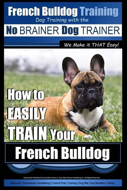 French Bulldog Training Dog Training with the No BRAINER Dog TRAINER We Make it THAT Easy!: How To EASILY TRAIN Your French Bulldog - Paperback