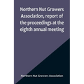 Northern Nut Growers Association, report of the proceedings at the eighth annual meeting; Stamford, Connecticut, September 5 and 6, 1917 - Paperback