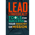 Lead Strategically: Tools for Success in Your Ministry or Mission - Paperback