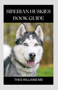 Siberian Huskies Book Guide: The Ultimate Guide To Grooming, Training, Feeding, Caring, And Loving Your Husky Puppy - Paperback