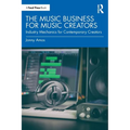 The Music Business for Music Creators: Industry Mechanics for Contemporary Creators - Paperback