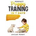 Perfect Puppy Training in 7 Days: Commands, Tricks, Tips, Physical and Mental Exercises to Raise your Best Friend in a Positive Way, without Stress or - Paperback