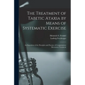 The Treatment of Tabetic Ataxia by Means of Systematic Exercise; an Exposition of the Principles and Practice of Compensatory Movement Treatment - Paperback