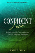 Anxiety In Relationships: Confident Love - Leave Fear In The Past And Become The Man You Know You Can Be - Paperback